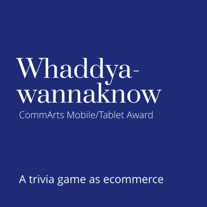 Whaddyawannaknow - CommArts Mobile/Tablet Award. Ecommerce as a trivia game